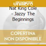 Nat King Cole - Jazzy The Beginnings cd
