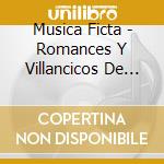 Musica Ficta - Romances Y Villancicos De Espana cd musicale di Musica Ficta