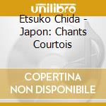 Etsuko Chida - Japon: Chants Courtois cd musicale di Etsuko Chida