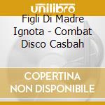 Figli Di Madre Ignota - Combat Disco Casbah cd musicale di FIGLI DI MADRE IGNOTA