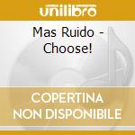 Mas Ruido - Choose! cd musicale di Ruido Mas