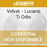 Velvet - Luciano Ti Odio cd