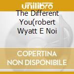 The Different You(robert Wyatt E Noi cd