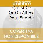 Qu'Est-Ce Qu'On Attend Pour Etre He cd