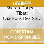 Sherap Dorjee - Tibet: Chansons Des Six Hautes Vallees cd musicale di Sherap Dorjee