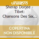 Sherap Dorjee - Tibet: Chansons Des Six Hautes Vallees cd