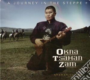Okna Tsahan Zam - A Journey In The Steppe cd musicale di Okna Tsahan Zam