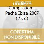Compilation - Pacha Ibiza 2007 (2 Cd) cd musicale di Compilation