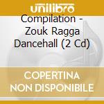 Compilation - Zouk Ragga Dancehall (2 Cd) cd musicale di Compilation