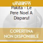 Pakita - Le Pere Noel A Disparu! cd musicale di Pakita