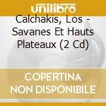 Calchakis, Los - Savanes Et Hauts Plateaux (2 Cd) cd