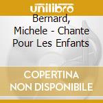 Bernard, Michele - Chante Pour Les Enfants cd musicale di Bernard, Michele