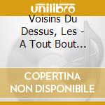 Voisins Du Dessus, Les - A Tout Bout De Chants cd musicale di Voisins Du Dessus, Les
