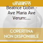 Beatrice Gobin - Ave Maria Ave Verum: Caccini, Schubert, Faure', Vivaldi (2 Cd) cd