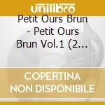Petit Ours Brun - Petit Ours Brun Vol.1 (2 Cd) cd musicale di Petit Ours Brun