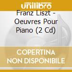 Franz Liszt - Oeuvres Pour Piano (2 Cd) cd musicale di Liszt, Franz