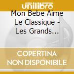 Mon Bebe Aime Le Classique - Les Grands Classiques (2 Cd) cd