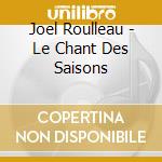 Joel Roulleau - Le Chant Des Saisons cd musicale di Roulleau, Joel