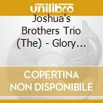 Joshua's Brothers Trio (The) - Glory ! cd musicale di Joshua''S Brothers Trio, The