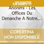 Anonimi - Les Offices Du Dimanche A Notre Dame De Paris cd