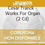 Cesar Franck - Works For Organ (2 Cd) cd