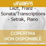 Liszt, Franz - Sonata/Transcriptions - Setrak, Piano cd musicale di Liszt, Franz