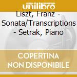 Liszt, Franz - Sonata/Transcriptions - Setrak, Piano cd