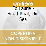 Ed Laurie - Small Boat, Big Sea cd