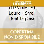 (LP Vinile) Ed Laurie - Small Boat Big Sea vinile