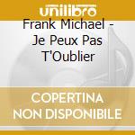 Frank Michael - Je Peux Pas T'Oublier cd musicale di Frank Michael