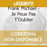 Frank Michael - Je Peux Pas T'Oublier cd