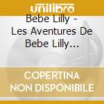 Bebe Lilly - Les Aventures De Bebe Lilly (Cd+Dvd) cd musicale di Bebe Lilly