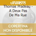 Thomas Pradeau - A Deux Pas De Ma Rue cd musicale di Thomas Pradeau