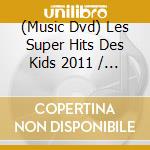 (Music Dvd) Les Super Hits Des Kids 2011 / Various cd