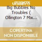 Big Bubbles No Troubles ( Ollington 7 Mix / Alternative 7 Mix / Bbg'S Bubblicious Vocal Mix / Bbg'S cd