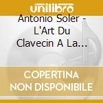 Antonio Soler - L'Art Du Clavecin A La Cour Des Bourbons D'Espagne cd musicale di Antonio Soler