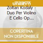 Zoltan Kodaly - Duo Per Violino E Cello Op 7 (1914) cd musicale di Zoltan Kodaly