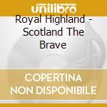 Royal Highland - Scotland The Brave cd