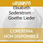 Elisabeth Soderstrom - Goethe Lieder cd musicale di Elisabeth Soderstrom