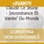 Claude Le Jeune - Inconstance Et Vanite' Du Monde cd musicale di Claude Le Jeune