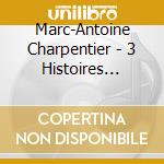 Marc-Antoine Charpentier - 3 Histoires Sacre cd musicale di Charpentier