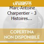 Marc-Antoine Charpentier - 3 Histoires Sacre cd