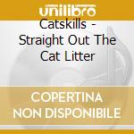 Catskills - Straight Out The Cat Litter cd musicale di Catskills