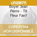 Boyer Jean Pierre - Tit Fleur Fan?