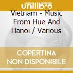 Vietnam - Music From Hue And Hanoi / Various cd musicale di Vietnam
