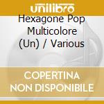 Hexagone Pop Multicolore (Un) / Various cd musicale