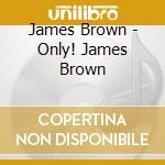 James Brown - Only! James Brown cd musicale di James Brown