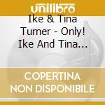 Ike & Tina Turner - Only! Ike And Tina Turner cd musicale di Ike And Tina Turner
