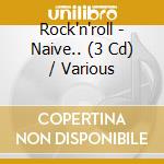 Rock'n'roll - Naive.. (3 Cd) / Various cd musicale di V/a