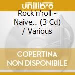 Rock'n'roll - Naive.. (3 Cd) / Various cd